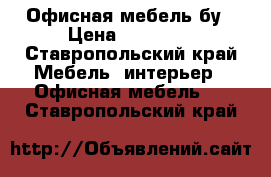 Офисная мебель бу › Цена ­ 30 000 - Ставропольский край Мебель, интерьер » Офисная мебель   . Ставропольский край